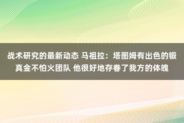 战术研究的最新动态 马祖拉：塔图姆有出色的锻真金不怕火团队 他很好地存眷了我方的体魄