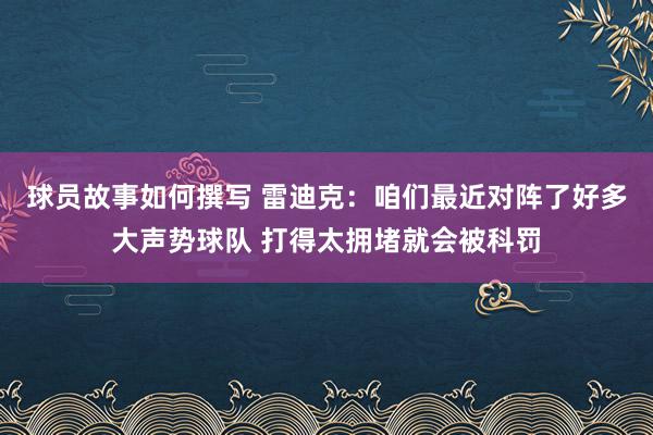 球员故事如何撰写 雷迪克：咱们最近对阵了好多大声势球队 打得太拥堵就会被科罚