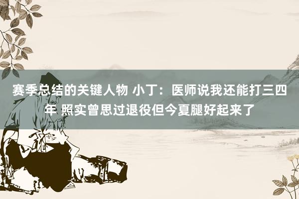 赛季总结的关键人物 小丁：医师说我还能打三四年 照实曾思过退役但今夏腿好起来了