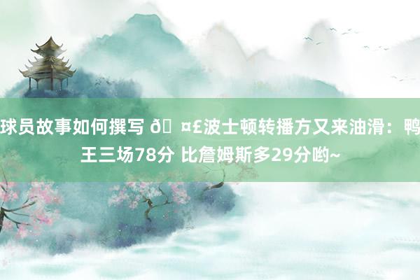 球员故事如何撰写 🤣波士顿转播方又来油滑：鸭王三场78分 比詹姆斯多29分哟~