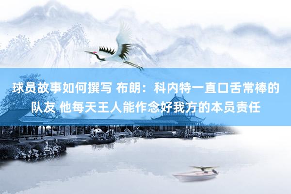 球员故事如何撰写 布朗：科内特一直口舌常棒的队友 他每天王人能作念好我方的本员责任