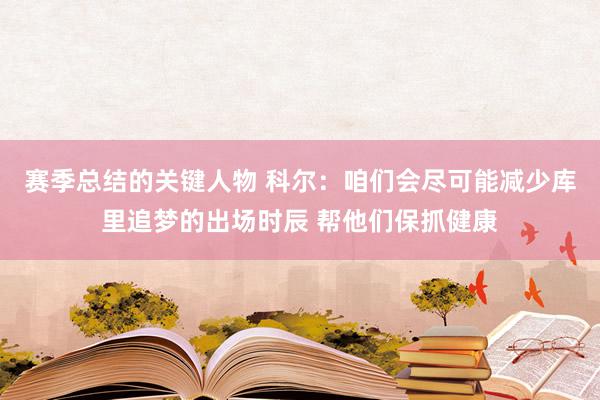 赛季总结的关键人物 科尔：咱们会尽可能减少库里追梦的出场时辰 帮他们保抓健康