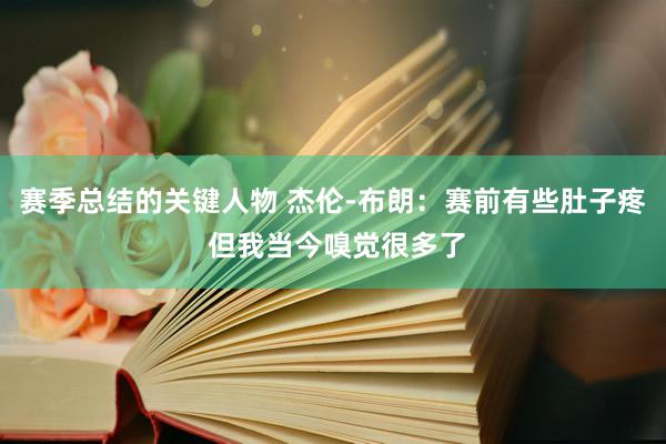 赛季总结的关键人物 杰伦-布朗：赛前有些肚子疼 但我当今嗅觉很多了