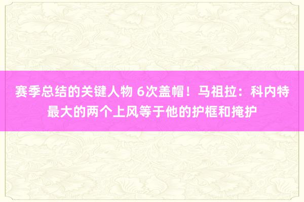 赛季总结的关键人物 6次盖帽！马祖拉：科内特最大的两个上风等于他的护框和掩护