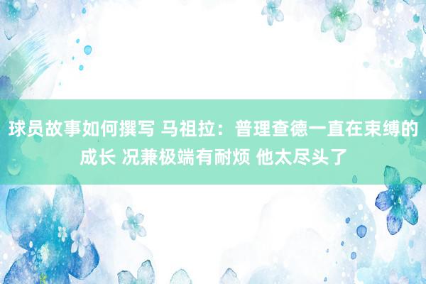 球员故事如何撰写 马祖拉：普理查德一直在束缚的成长 况兼极端有耐烦 他太尽头了