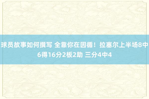 球员故事如何撰写 全靠你在因循！拉塞尔上半场8中6得16分2板2助 三分4中4