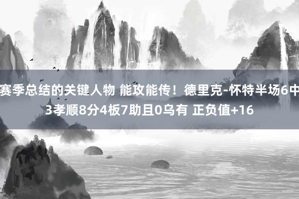 赛季总结的关键人物 能攻能传！德里克-怀特半场6中3孝顺8分4板7助且0乌有 正负值+16