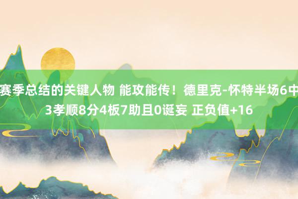 赛季总结的关键人物 能攻能传！德里克-怀特半场6中3孝顺8分4板7助且0诞妄 正负值+16