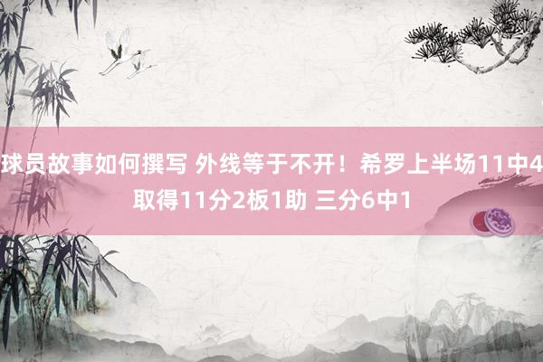 球员故事如何撰写 外线等于不开！希罗上半场11中4取得11分2板1助 三分6中1