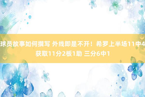 球员故事如何撰写 外线即是不开！希罗上半场11中4获取11分2板1助 三分6中1