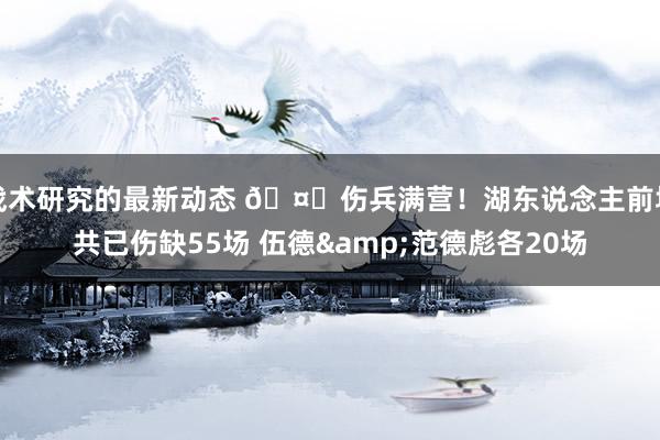 战术研究的最新动态 🤕伤兵满营！湖东说念主前场共已伤缺55场 伍德&范德彪各20场