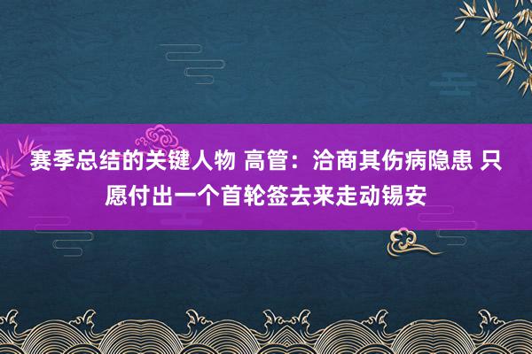 赛季总结的关键人物 高管：洽商其伤病隐患 只愿付出一个首轮签去来走动锡安