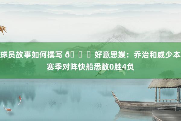 球员故事如何撰写 👀好意思媒：乔治和威少本赛季对阵快船悉数0胜4负