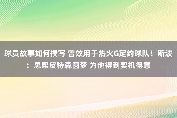 球员故事如何撰写 曾效用于热火G定约球队！斯波：思帮皮特森圆梦 为他得到契机得意