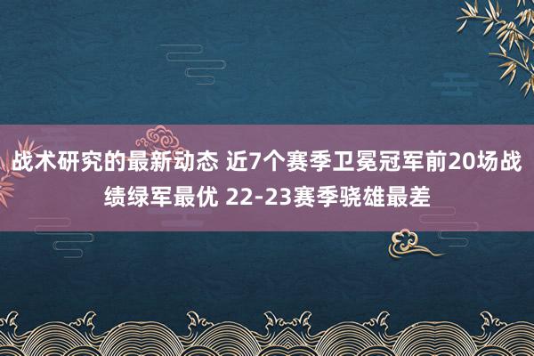 战术研究的最新动态 近7个赛季卫冕冠军前20场战绩绿军最优 22-23赛季骁雄最差