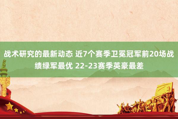 战术研究的最新动态 近7个赛季卫冕冠军前20场战绩绿军最优 22-23赛季英豪最差