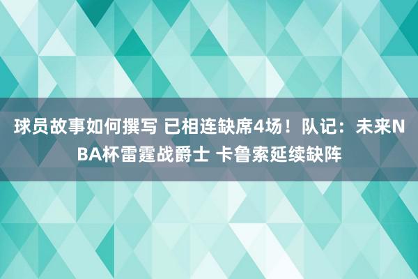 球员故事如何撰写 已相连缺席4场！队记：未来NBA杯雷霆战爵士 卡鲁索延续缺阵