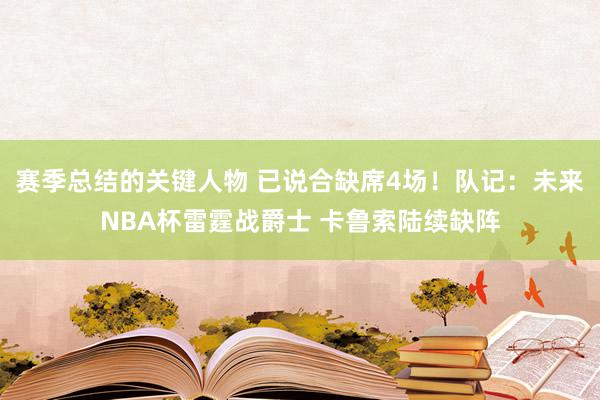 赛季总结的关键人物 已说合缺席4场！队记：未来NBA杯雷霆战爵士 卡鲁索陆续缺阵