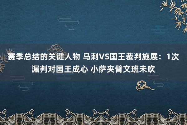 赛季总结的关键人物 马刺VS国王裁判施展：1次漏判对国王成心 小萨夹臂文班未吹