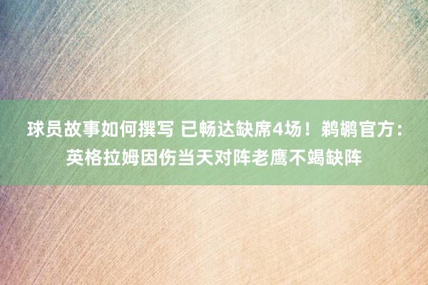 球员故事如何撰写 已畅达缺席4场！鹈鹕官方：英格拉姆因伤当天对阵老鹰不竭缺阵