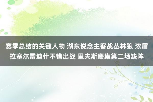 赛季总结的关键人物 湖东说念主客战丛林狼 浓眉拉塞尔雷迪什不错出战 里夫斯麇集第二场缺阵