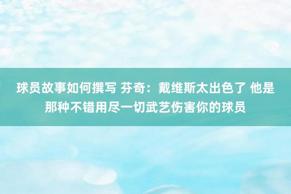 球员故事如何撰写 芬奇：戴维斯太出色了 他是那种不错用尽一切武艺伤害你的球员