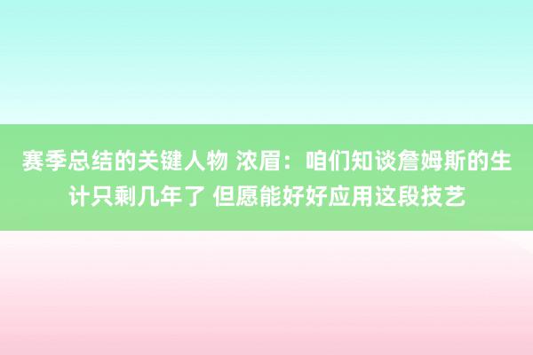 赛季总结的关键人物 浓眉：咱们知谈詹姆斯的生计只剩几年了 但愿能好好应用这段技艺