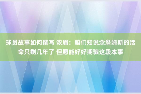 球员故事如何撰写 浓眉：咱们知说念詹姆斯的活命只剩几年了 但愿能好好期骗这段本事