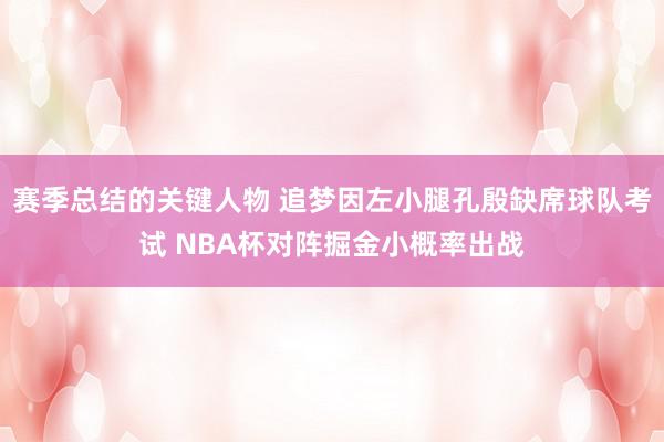 赛季总结的关键人物 追梦因左小腿孔殷缺席球队考试 NBA杯对阵掘金小概率出战