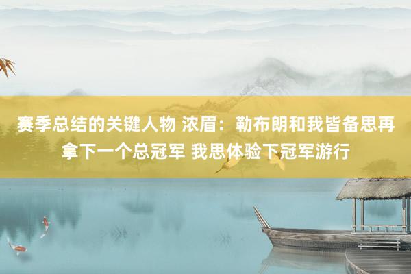 赛季总结的关键人物 浓眉：勒布朗和我皆备思再拿下一个总冠军 我思体验下冠军游行