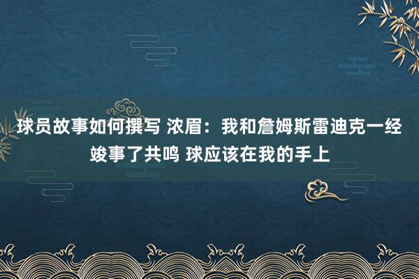 球员故事如何撰写 浓眉：我和詹姆斯雷迪克一经竣事了共鸣 球应该在我的手上