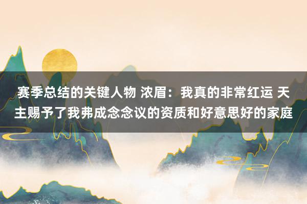 赛季总结的关键人物 浓眉：我真的非常红运 天主赐予了我弗成念念议的资质和好意思好的家庭