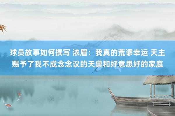 球员故事如何撰写 浓眉：我真的荒谬幸运 天主赐予了我不成念念议的天禀和好意思好的家庭