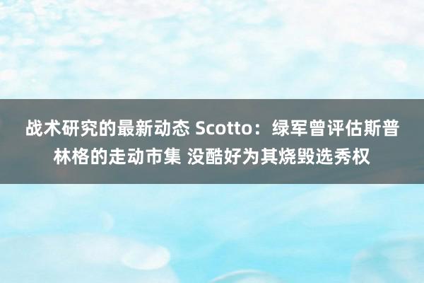 战术研究的最新动态 Scotto：绿军曾评估斯普林格的走动市集 没酷好为其烧毁选秀权