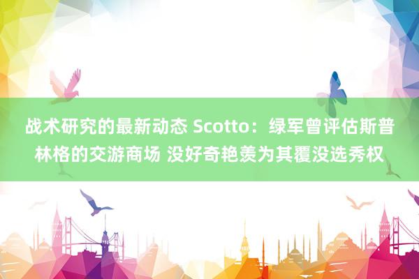 战术研究的最新动态 Scotto：绿军曾评估斯普林格的交游商场 没好奇艳羡为其覆没选秀权