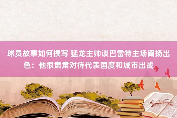 球员故事如何撰写 猛龙主帅谈巴雷特主场阐扬出色：他很肃肃对待代表国度和城市出战