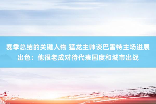 赛季总结的关键人物 猛龙主帅谈巴雷特主场进展出色：他很老成对待代表国度和城市出战