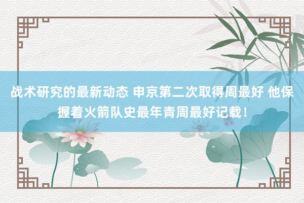 战术研究的最新动态 申京第二次取得周最好 他保握着火箭队史最年青周最好记载！