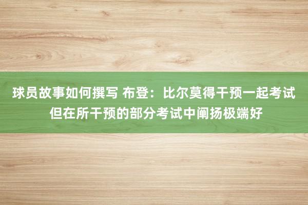 球员故事如何撰写 布登：比尔莫得干预一起考试 但在所干预的部分考试中阐扬极端好